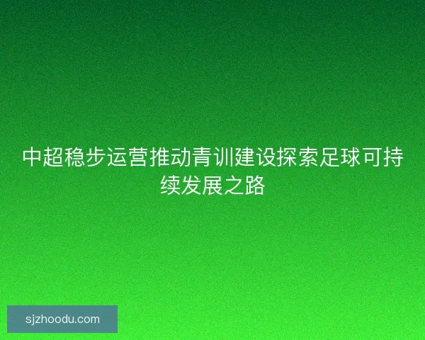 中超稳步运营推动青训建设探索足球可持续发展之路