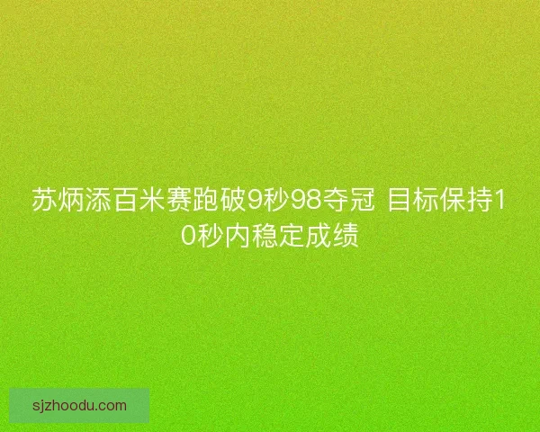 苏炳添百米赛跑破9秒98夺冠 目标保持10秒内稳定成绩