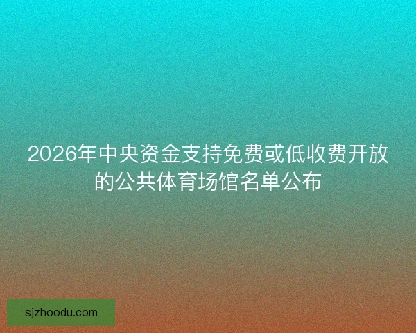 2026年中央资金支持免费或低收费开放的公共体育场馆名单公布