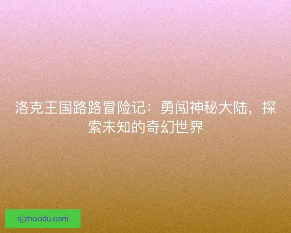 洛克王国路路冒险记：勇闯神秘大陆，探索未知的奇幻世界