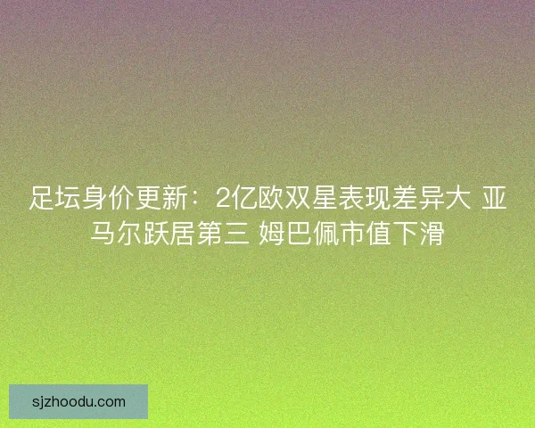 足坛身价更新：2亿欧双星表现差异大 亚马尔跃居第三 姆巴佩市值下滑