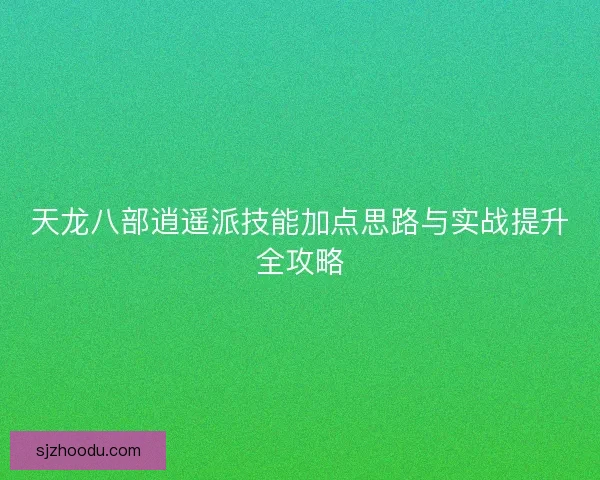 天龙八部逍遥派技能加点思路与实战提升全攻略