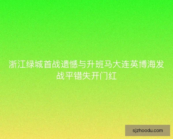 浙江绿城首战遗憾与升班马大连英博海发战平错失开门红