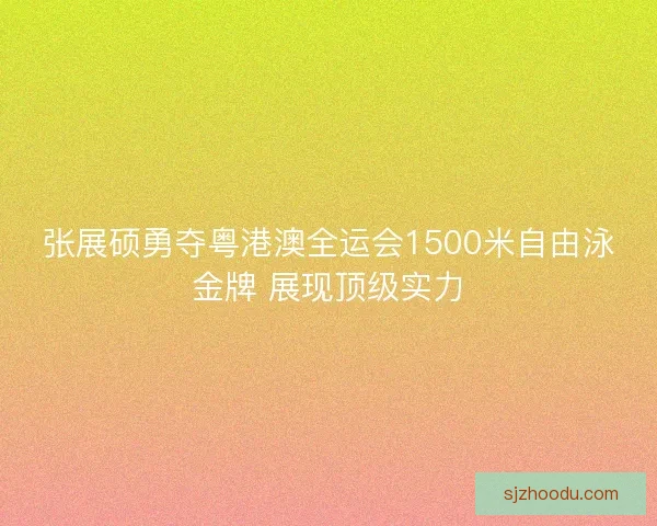 张展硕勇夺粤港澳全运会1500米自由泳金牌 展现顶级实力